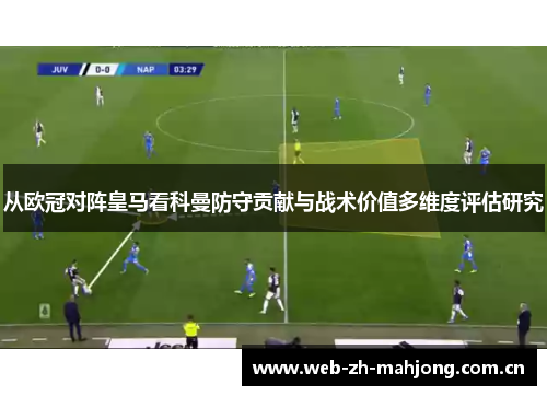 从欧冠对阵皇马看科曼防守贡献与战术价值多维度评估研究 从欧冠对阵皇马看科曼防守贡献与战术价值多维度评估研究
