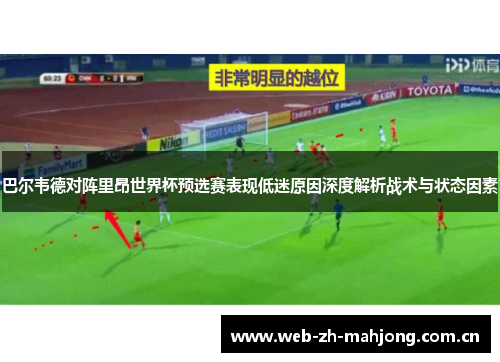 巴尔韦德对阵里昂世界杯预选赛表现低迷原因深度解析战术与状态因素 巴尔韦德对阵里昂世界杯预选赛表现低迷原因深度解析战术与状态因素