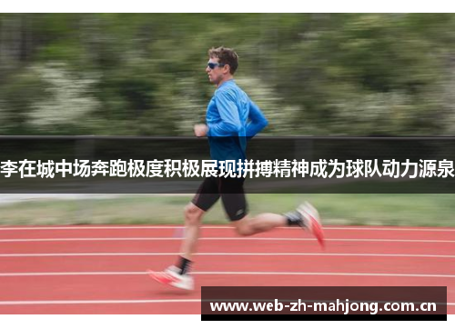 李在城中场奔跑极度积极展现拼搏精神成为球队动力源泉 李在城中场奔跑极度积极展现拼搏精神成为球队动力源泉